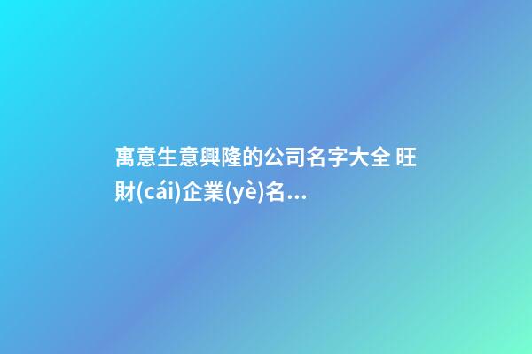 寓意生意興隆的公司名字大全 旺財(cái)企業(yè)名稱,起名之家-第1張-公司起名-玄機(jī)派